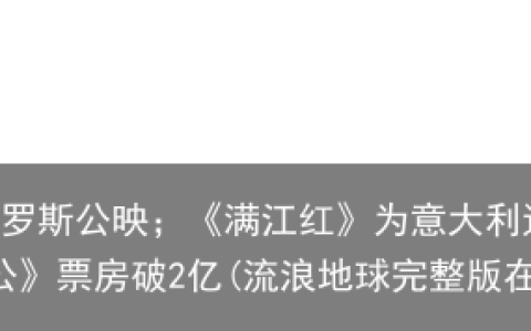 《流浪地球2》在俄罗斯公映；《满江红》为意大利远东电影节闭幕影片；电影《忠犬八公》票房破2亿(流浪地球完整版在线观看视频)
