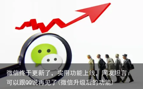 微信终于更新了，实用功能上线，网友坦言：可以跟QQ说再见了(微信升级后的功能)