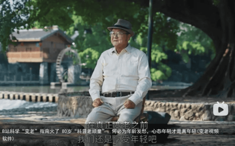 B站科学“变老”指南火了 80岁“科普老顽童”：何必为年龄发愁，心态年轻才是真年轻(变老视频软件)