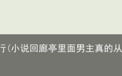 《回廊亭》，不太行(小说回廊亭里面男主真的从来都没有爱过女主吗)