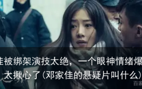邓家佳被绑架演技太绝，一个眼神情绪爆发，网友：太揪心了(邓家佳的悬疑片叫什么)