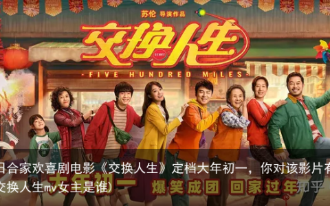 1 月 4 日合家欢喜剧电影《交换人生》定档大年初一，你对该影片有何期待？(交换人生mv女主是谁)