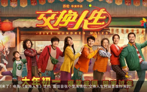 春节档首部喜剧来了！电影《交换人生》定档 雷佳音张小斐演情侣(交换人生阿丽是谁扮演的)