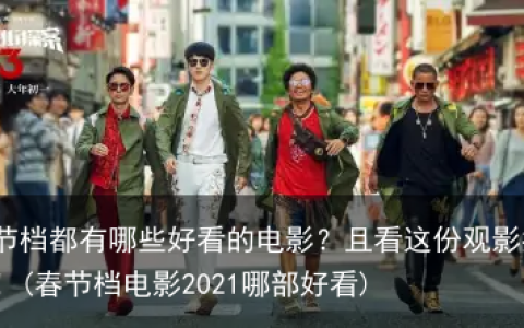 春节档都有哪些好看的电影？且看这份观影指南！(春节档电影2021哪部好看)