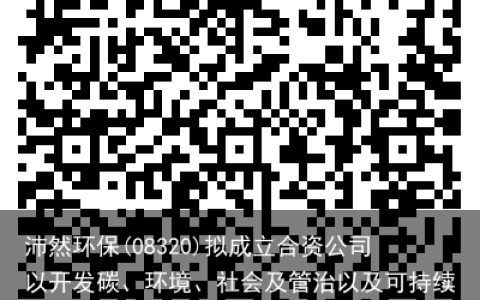 沛然环保(08320)拟成立合资公司以开发碳、环境、社会及管治以及可持续发展-人工智能与CHATGPT大数据分析平台(沛然制衣贵港有限公司)