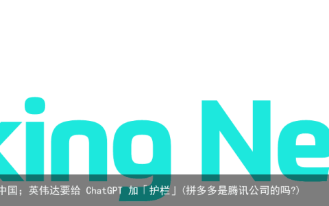 微软 AI 加持的 Bing 正式开放；拼多多：总部始终在中国；英伟达要给 ChatGPT 加「护栏」(拼多多是腾讯公司的吗?)