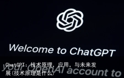 ChatGPT：技术原理，应用，与未来发展(技术原理是什么)
