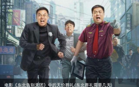 电影《东北告别天团》中的天价葬礼(东北葬礼需要几天)