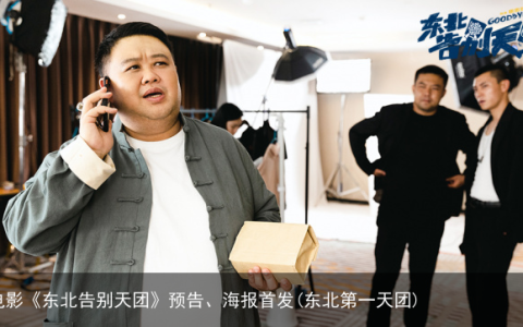 电影《东北告别天团》预告、海报首发(东北第一天团)