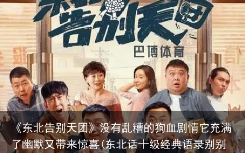 《东北告别天团》没有乱糟的狗血剧情它充满了幽默又带来惊喜(东北话十级经典语录别别别)