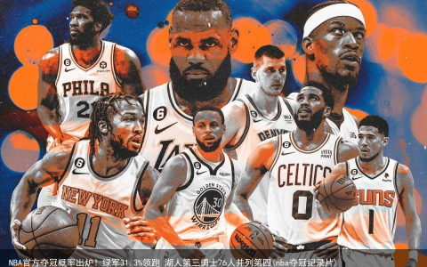 NBA官方夺冠概率出炉！绿军31.3%领跑 湖人第三勇士76人并列第四(nba夺冠纪录片)