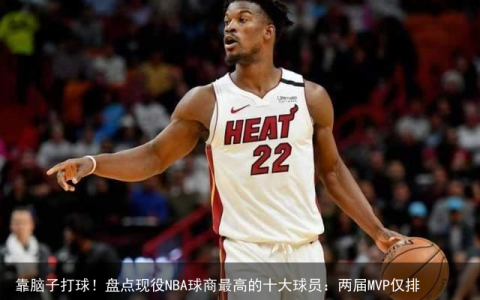 靠脑子打球！盘点现役NBA球商最高的十大球员：两届MVP仅排第三！(nba十大最强球员排名)