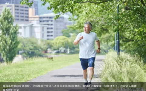 最容易忽略的身体部位，足部健康注意这几点