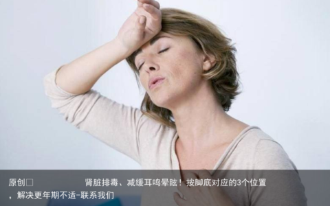 肾脏排毒、减缓耳鸣晕眩！按脚底对应的3个位置，解决更年期不适