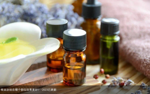 精油涂抹在哪个部位效果更好？-2023已更新