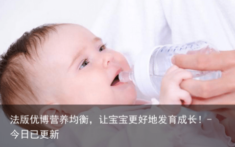 法版优博营养均衡，让宝宝更好地发育成长！-今日已更新