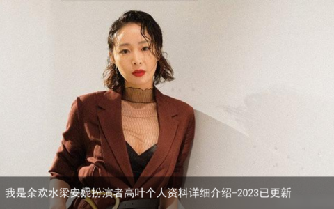 我是余欢水梁安妮扮演者高叶个人资料详细介绍