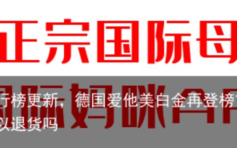 国妈2023奶粉排行榜更新，德国爱他美白金再登榜首！-国际妈咪买的东西可以退货吗