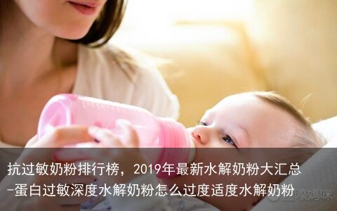 抗过敏奶粉排行榜，2019年最新水解奶粉大汇总-蛋白过敏深度水解奶粉怎么过度适度水解奶粉