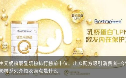 合生元奶粉屡登奶粉排行榜前十位，出众配方吸引消费者-合生元奶粉系列介绍及卖点是什么