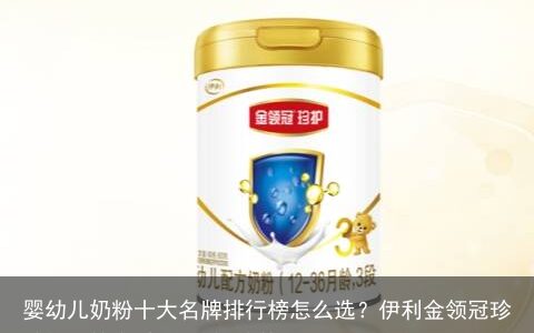 婴幼儿奶粉十大名牌排行榜怎么选？伊利金领冠珍护就是答案-奶粉排行榜前十位国内/金领冠可信