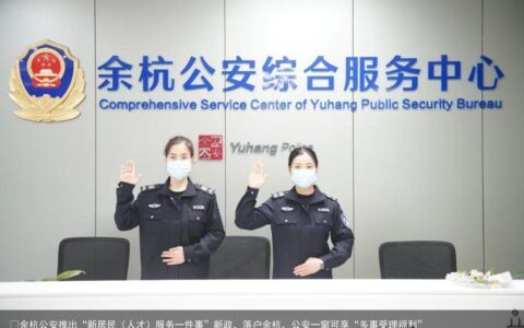 ​余杭公安推出“新居民（人才）服务一件事”新政，落户余杭，公安一窗可享“多事受理福利”