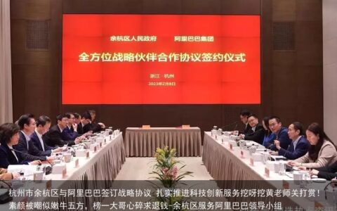 杭州市余杭区与阿里巴巴签订战略协议 扎实推进科技创新服务挖呀挖黄老师关打赏！素颜被嘲似嫩牛五方，榜一大哥心碎求退钱-余杭区服务阿里巴巴领导小组