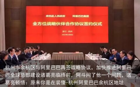 杭州市余杭区与阿里巴巴再签战略协议，加快推进阿里巴巴全球总部建设诸葛亮临终前，阿斗问了他一个问题，诸葛亮顿悟：原来你是在装傻-杭州阿里巴巴余杭区地址