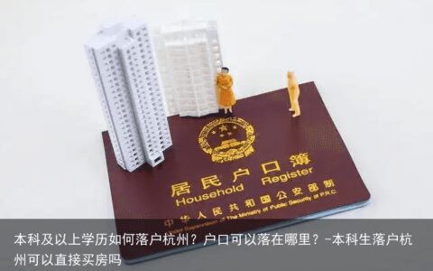 本科及以上学历如何落户杭州？户口可以落在哪里？-本科生落户杭州可以直接买房吗