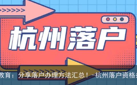 杭州优建教育：分享落户办理方法汇总！-杭州落户资格条件要求
