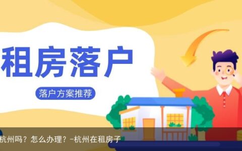 租房可以落户杭州吗？怎么办理？-杭州在租房子