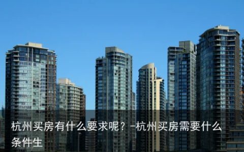 杭州买房有什么要求呢？-杭州买房需要什么条件生