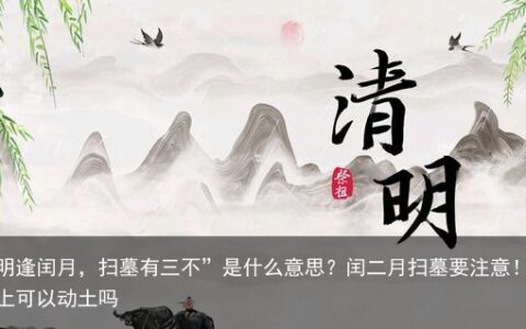“清明逢闰月，扫墓有三不”是什么意思？闰二月扫墓要注意！-闰月坟上可以动土吗