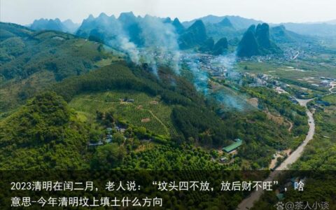 2023清明在闰二月，老人说：“坟头四不放，放后财不旺”，啥意思-今年清明坟上填土什么方向