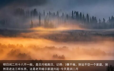明日闰二月十八不一般，是日月相离日，记得：3事不做，财运不空一个家庭，突然混进这三样东西，这是老天暗示家道兴起-今天是润二月