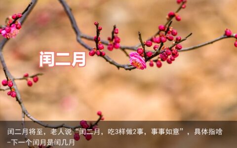 闰二月将至，老人说“闰二月，吃3样做2事，事事如意”，具体指啥-下一个闰月是闰几月