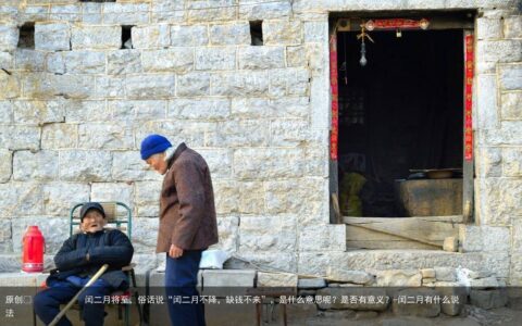 闰二月将至，俗话说“闰二月不降，缺钱不来”，是什么意思呢？是否有意义？-闰二月有什么说法