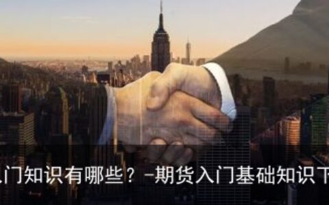 期货入门知识有哪些？-期货入门基础知识下载