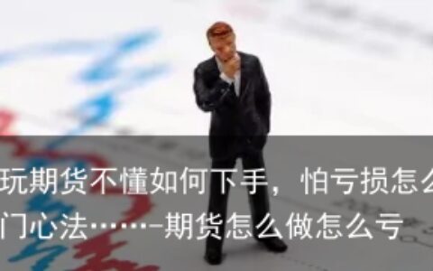 新手想玩期货不懂如何下手，怕亏损怎么办？我有入门心法……-期货怎么做怎么亏