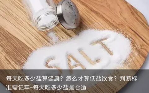 每天吃多少盐算健康？怎么才算低盐饮食？判断标准需记牢-每天吃多少盐最合适