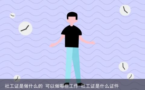 社工证是做什么的 可以做哪些工作-社工证是什么证件