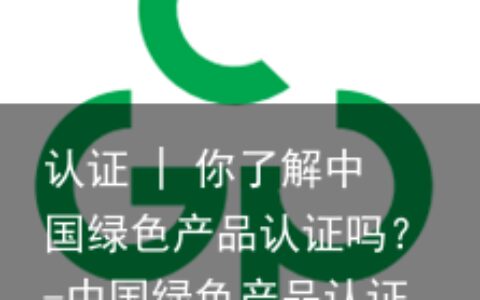 认证 | 你了解中国绿色产品认证吗？-中国绿色产品认证机构首批名单