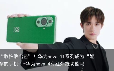 “敢拍敢出色”！华为nova 11系列成为“能穿的手机”-华为nova 4有红外线功能吗