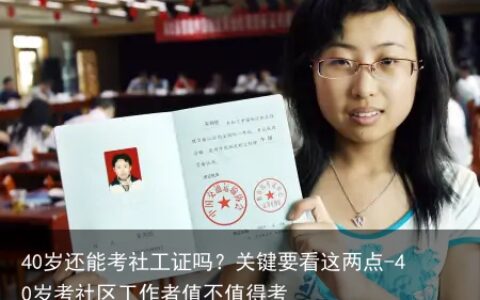 40岁还能考社工证吗？关键要看这两点-40岁考社区工作者值不值得考