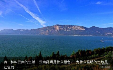 有一种叫云南的生活｜云南昆明是什么颜色？-为什么昆明的土地是红色的