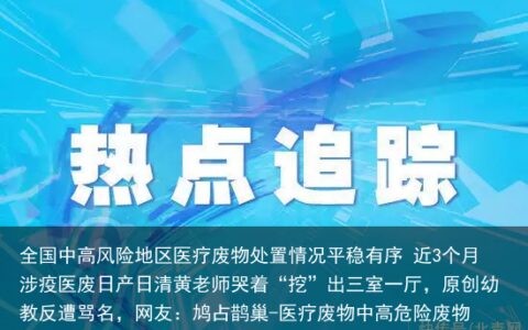 全国中高风险地区医疗废物处置情况平稳有序 近3个月涉疫医废日产日清