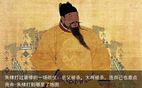 朱棣打过最惨的一场败仗：岳父被杀，大将被杀，连自己也差点丧命-朱棣打到哪里了地图