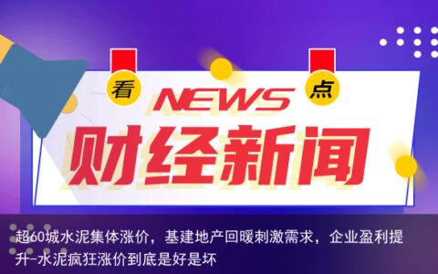 超60城水泥集体涨价，基建地产回暖刺激需求，企业盈利提升-水泥疯狂涨价到底是好是坏