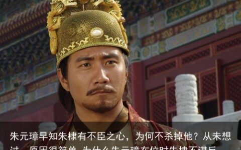 朱元璋早知朱棣有不臣之心，为何不杀掉他？从未想过，原因很简单-为什么朱元璋在位时朱棣不谋反