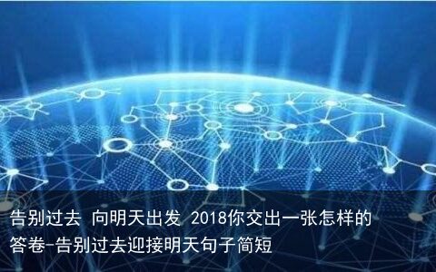 告别过去 向明天出发 2018你交出一张怎样的答卷-告别过去迎接明天句子简短
